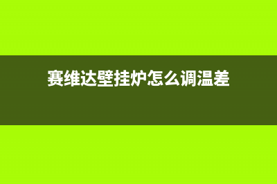 昆山赛度壁挂炉全国售后服务电话(赛维达壁挂炉怎么调温差)