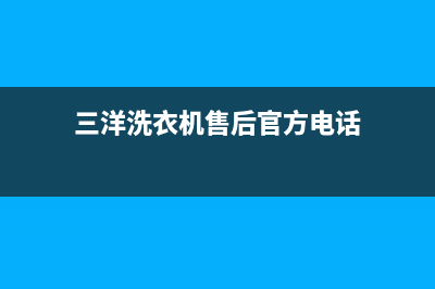 三洋洗衣机售后服务电话号码统一客服(三洋洗衣机售后官方电话)