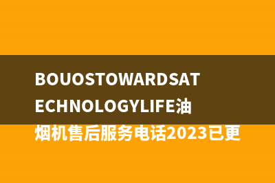 BOUOSTOWARDSATECHNOLOGYLIFE油烟机售后服务电话2023已更新（今日/资讯）