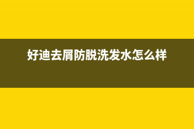 好迪（Haodi）油烟机客服热线2023已更新(厂家/更新)(好迪去屑防脱洗发水怎么样)