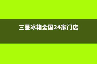 三星冰箱全国24小时服务电话号码2023(已更新)(三星冰箱全国24家门店)