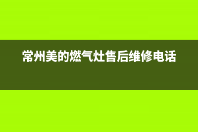 常州市区美的灶具全国24小时服务热线2023已更新(2023/更新)(常州美的燃气灶售后维修电话)