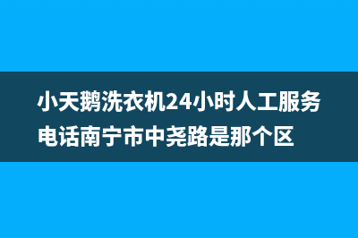 小天鹅洗衣机24小时服务热线统一维修中心400(小天鹅洗衣机24小时人工服务电话南宁市中尧路是那个区)