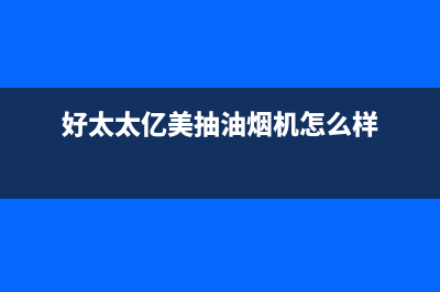 好太太亿美（Haotaitaiyimei）油烟机售后维修电话号码2023已更新(400/更新)(好太太亿美抽油烟机怎么样)