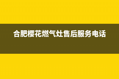 合肥市樱花燃气灶售后服务部2023已更新(400)(合肥樱花燃气灶售后服务电话)