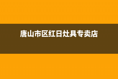 唐山市区红日灶具售后服务维修电话2023已更新(今日(唐山市区红日灶具专卖店)