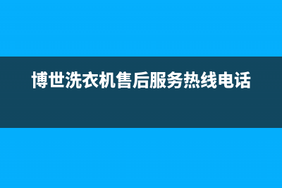 博世洗衣机客服电话号码售后24小时特约维修服务中心(博世洗衣机售后服务热线电话)