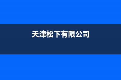 天津市区松下燃气灶24小时服务热线电话2023已更新(今日(天津松下有限公司)