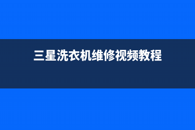 三星洗衣机维修服务电话统一维修服务部(三星洗衣机维修视频教程)