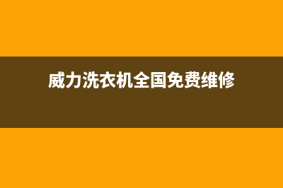 威力洗衣机全国统一服务热线统一售后维修网点(威力洗衣机全国免费维修)