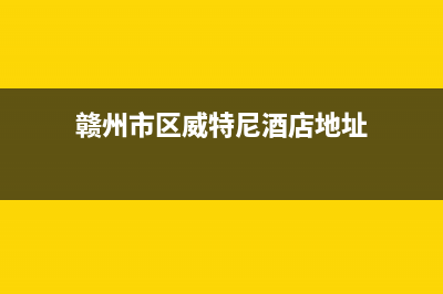 赣州市区威特尼(Vaitny)壁挂炉售后服务维修电话(赣州市区威特尼酒店地址)