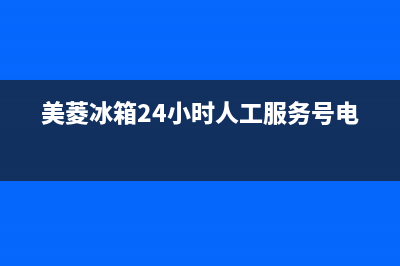 美菱冰箱24小时服务热线电话2023(已更新)(美菱冰箱24小时人工服务号电话)