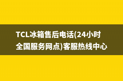 TCL冰箱售后电话多少2023已更新（今日/资讯）(TCL冰箱售后电话(24小时全国服务网点)客服热线中心)