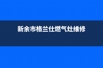 新余市格兰仕燃气灶客服电话2023已更新(2023/更新)(新余市格兰仕燃气灶维修)