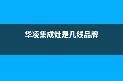 云浮华凌集成灶客服电话已更新(华凌集成灶是几线品牌)