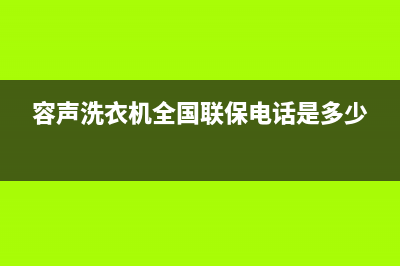 容声洗衣机全国服务热线电话统一24小时服务网点电话查询(容声洗衣机全国联保电话是多少)