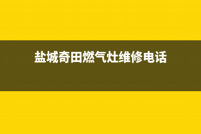 盐城奇田燃气灶服务24小时热线电话2023已更新(400/更新)(盐城奇田燃气灶维修电话)