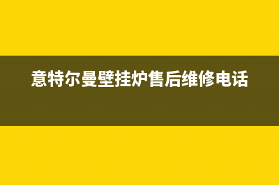 常德市意特尔曼(ITALTHERM)壁挂炉服务电话24小时(意特尔曼壁挂炉售后维修电话)