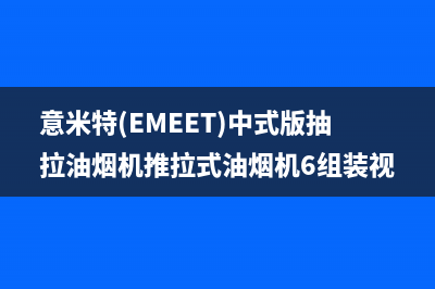 意米特（EMEET）油烟机售后维修2023已更新(2023更新)(意米特(EMEET)中式版抽拉油烟机推拉式油烟机6组装视频)