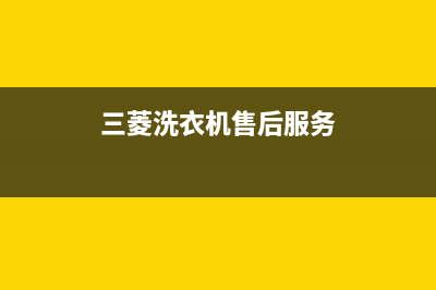 三菱洗衣机全国统一服务热线售后400维修部电话(三菱洗衣机售后服务)