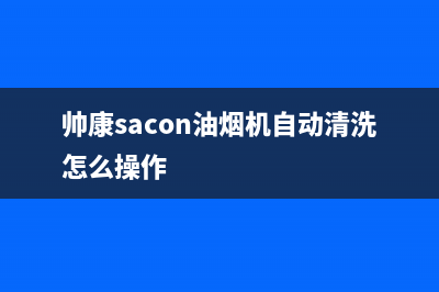 帅康（Sacon）油烟机全国统一服务热线2023已更新(厂家/更新)(帅康sacon油烟机自动清洗怎么操作)