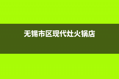 无锡市区现代灶具400服务电话2023已更新(厂家/更新)(无锡市区现代灶火锅店)