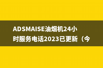 ADSMAISE油烟机24小时服务电话2023已更新（今日/资讯）