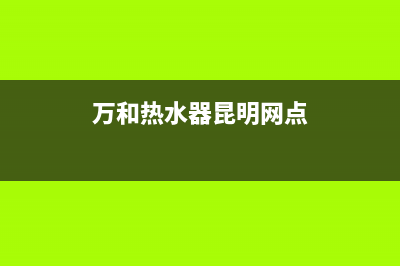 昆明市区万和燃气灶24小时服务热线电话2023已更新（今日/资讯）(万和热水器昆明网点)