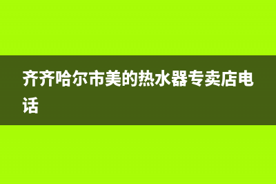 齐齐哈尔市美的(Midea)壁挂炉全国服务电话(齐齐哈尔市美的热水器专卖店电话)