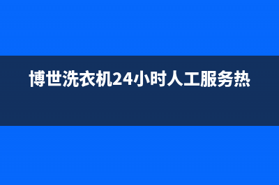 博世洗衣机24小时服务电话售后24小时电话(博世洗衣机24小时人工服务热线)