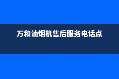 万和油烟机售后服务维修电话(万和油烟机售后服务电话点)