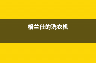 格兰仕洗衣机服务电话售后24小时在线咨询(格兰仕的洗衣机)