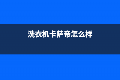 卡萨帝洗衣机客服电话号码全国统一厂家24小时维修服务中心(洗衣机卡萨帝怎么样)