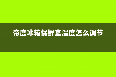 帝度冰箱24小时服务电话已更新(今日资讯)(帝度冰箱保鲜室温度怎么调节)