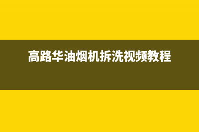 高路华（Galha）油烟机24小时维修电话2023已更新(今日(高路华油烟机拆洗视频教程)