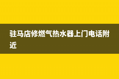 驻马店维修热水器,驻马店安装热水器电话(驻马店修燃气热水器上门电话附近)