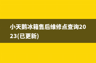 小天鹅冰箱售后维修点查询2023(已更新)