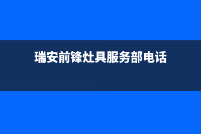 瑞安前锋灶具服务电话2023已更新(2023更新)(瑞安前锋灶具服务部电话)