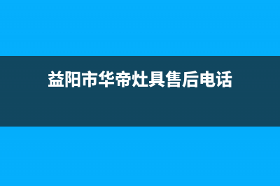 益阳市华帝灶具全国服务电话2023已更新(网点/电话)(益阳市华帝灶具售后电话)