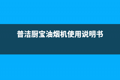 普洁厨宝油烟机24小时服务热线2023已更新(今日(普洁厨宝油烟机使用说明书)