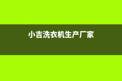 小吉洗衣机全国统一服务热线全国统一厂家售后维修登记(小吉洗衣机生产厂家)