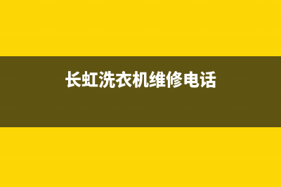 长虹洗衣机维修电话24小时维修点统一售后报修电话(长虹洗衣机维修电话)