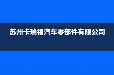 苏州市区卡瑞尔壁挂炉服务热线电话(苏州卡瑞福汽车零部件有限公司)