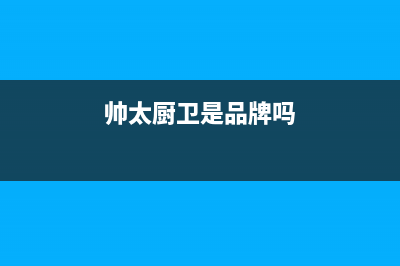 帅太（STAI）油烟机售后服务电话2023已更新(2023/更新)(帅太厨卫是品牌吗)