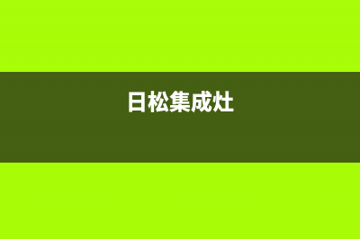 定州松下集成灶售后电话已更新(日松集成灶)