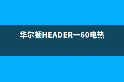 华尔顿（HEADER）油烟机24小时服务热线2023已更新(2023/更新)(华尔顿HEADER一60电热水器)