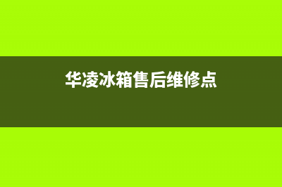 华凌冰箱售后维修点查询（厂家400）(华凌冰箱售后维修点)