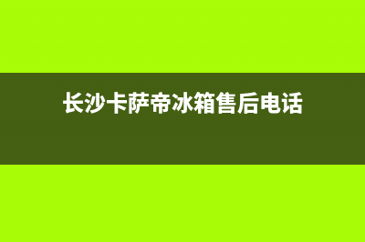 娄底市区卡萨帝集成灶服务电话多少2023已更新(400/联保)(长沙卡萨帝冰箱售后电话)