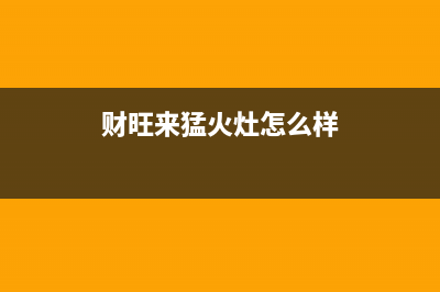 财旺来（CAIWANGLAI）油烟机售后电话是多少(今日(财旺来猛火灶怎么样)