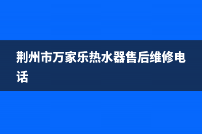 荆州市万家乐(macro)壁挂炉维修24h在线客服报修(荆州市万家乐热水器售后维修电话)